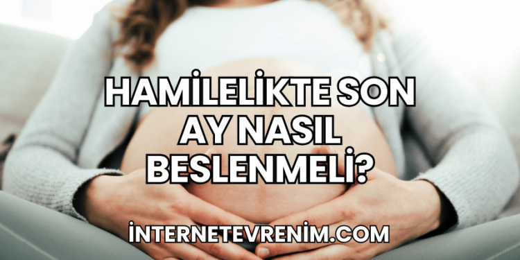 Hamilelikte Son Ay Nasıl Beslenmeli?