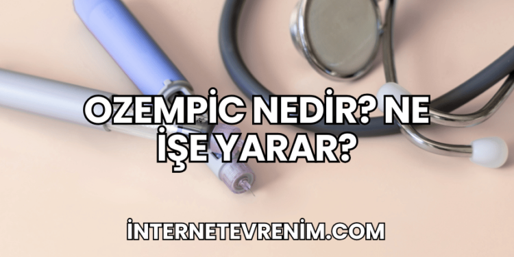 Ozempic Nedir? Ne İşe Yarar?